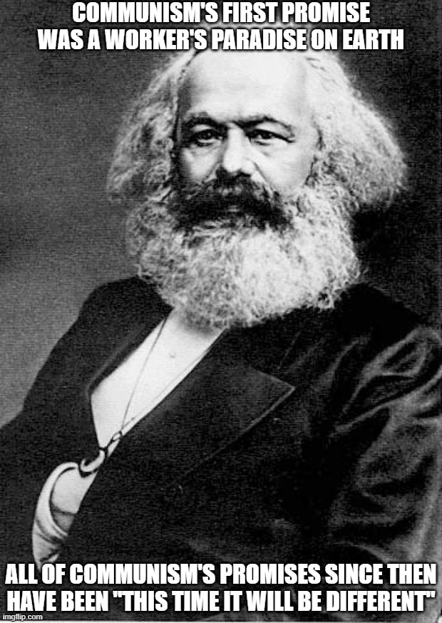 All Communism's Promises | COMMUNISM'S FIRST PROMISE WAS A WORKER'S PARADISE ON EARTH; ALL OF COMMUNISM'S PROMISES SINCE THEN HAVE BEEN "THIS TIME IT WILL BE DIFFERENT" | image tagged in karl marx,promises,communism | made w/ Imgflip meme maker