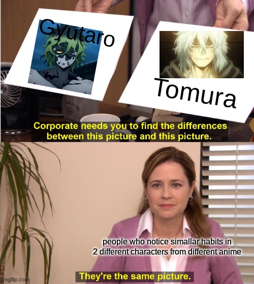 real | Gyutaro; Tomura; people who notice simallar habits in 2 different characters from different anime | image tagged in shiggy | made w/ Imgflip meme maker