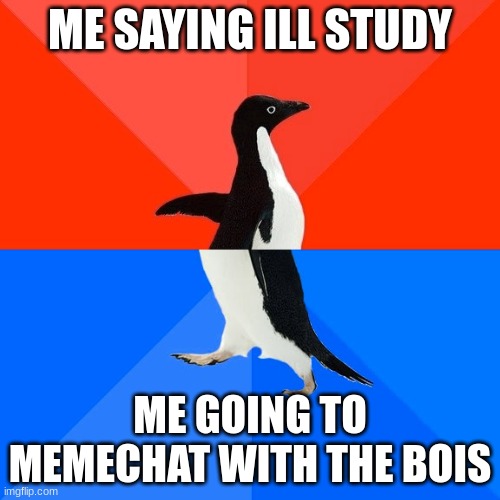 Socially Awesome Awkward Penguin Meme | ME SAYING ILL STUDY; ME GOING TO MEMECHAT WITH THE BOIS | image tagged in memes,socially awesome awkward penguin | made w/ Imgflip meme maker