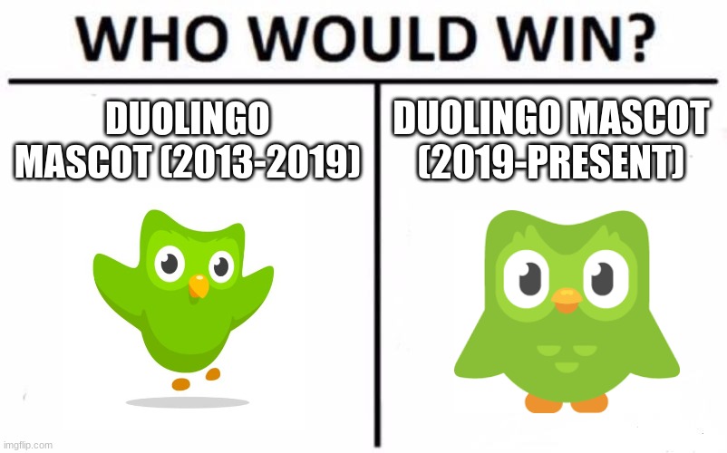 Who Would Win? Meme | DUOLINGO MASCOT (2013-2019); DUOLINGO MASCOT (2019-PRESENT) | image tagged in memes,who would win,duolingo bird,duolingo | made w/ Imgflip meme maker