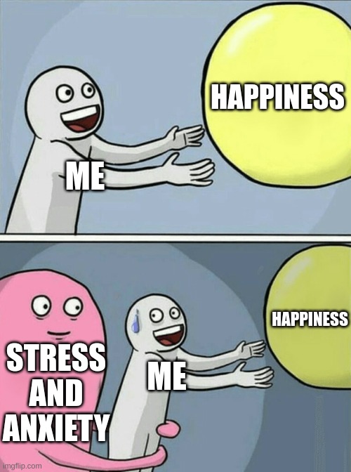 Relatable af | HAPPINESS; ME; HAPPINESS; STRESS AND ANXIETY; ME | image tagged in memes,running away balloon,relatable,relatable memes,anxiety | made w/ Imgflip meme maker