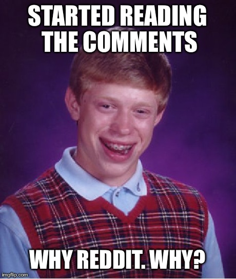 Bad Luck Brian Meme | STARTED READING THE COMMENTS WHY REDDIT. WHY? | image tagged in memes,bad luck brian | made w/ Imgflip meme maker