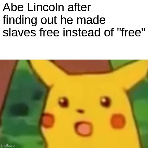 Surprised Pikachu | Abe Lincoln after finding out he made slaves free instead of "free" | image tagged in memes,surprised pikachu | made w/ Imgflip meme maker