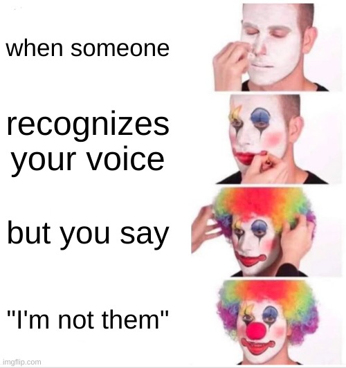 this has happened to me multiple times | when someone; recognizes your voice; but you say; "I'm not them" | image tagged in memes,clown applying makeup | made w/ Imgflip meme maker