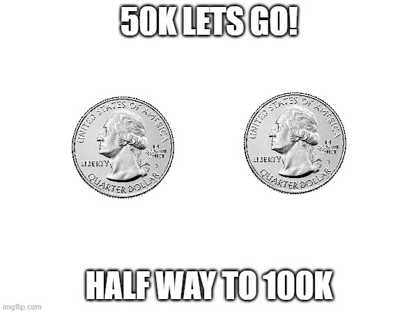 half way | 50K LETS GO! HALF WAY TO 100K | image tagged in memes | made w/ Imgflip meme maker