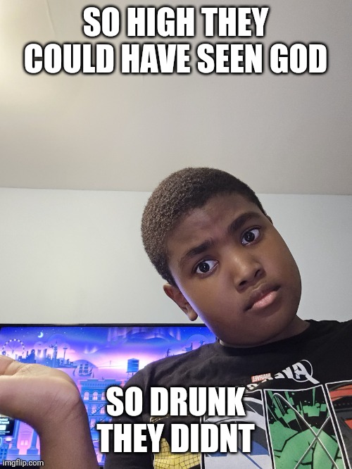 so high they could've seen god | SO HIGH THEY COULD HAVE SEEN GOD SO DRUNK THEY DIDNT | image tagged in so high they could've seen god | made w/ Imgflip meme maker