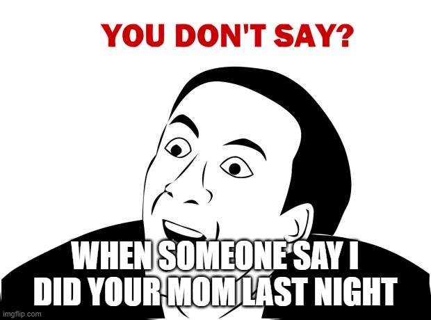 You Don't Say Meme | WHEN SOMEONE SAY I DID YOUR MOM LAST NIGHT | image tagged in memes,you don't say | made w/ Imgflip meme maker