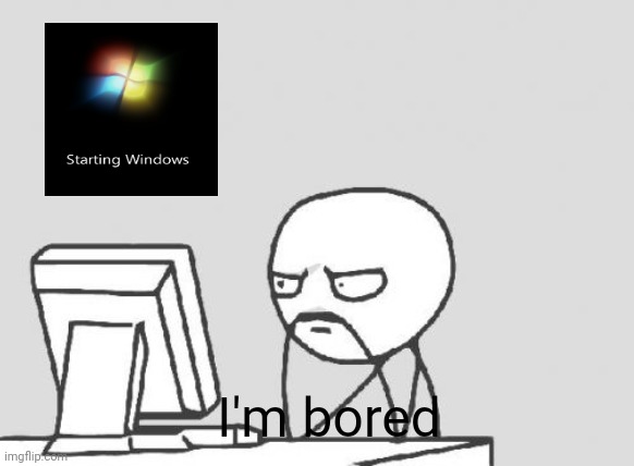 My Windows 7 takes 21 minutes to boot up | I'm bored | image tagged in memes,computer guy | made w/ Imgflip meme maker