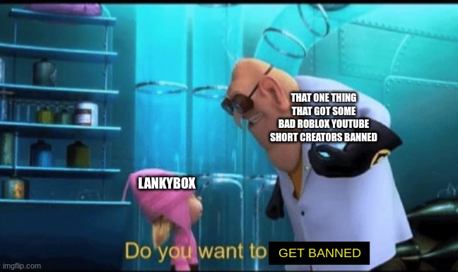 is possible | THAT ONE THING THAT GOT SOME BAD ROBLOX YOUTUBE SHORT CREATORS BANNED; LANKYBOX; GET BANNED | image tagged in do you want to explode | made w/ Imgflip meme maker