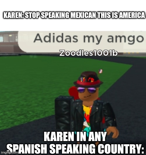 Poor Spanish | KAREN: STOP SPEAKING MEXICAN THIS IS AMERICA; KAREN IN ANY SPANISH SPEAKING COUNTRY: | image tagged in poor spanish | made w/ Imgflip meme maker