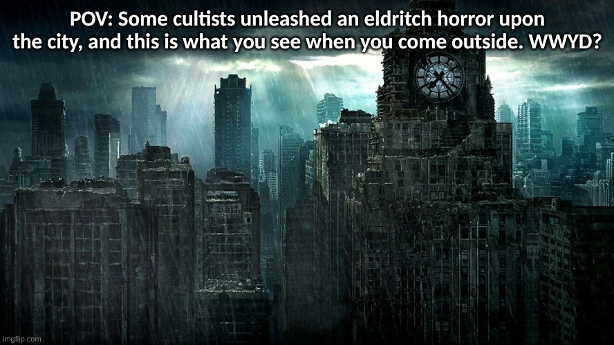 no joke ocs | no kaiju ocs (the city is already destroyed) | no vehicle ocs | no bambi ocs | POV: Some cultists unleashed an eldritch horror upon the city, and this is what you see when you come outside. WWYD? | image tagged in pov,roleplaying,lovecraft | made w/ Imgflip meme maker