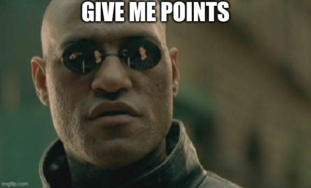 lol | GIVE ME POINTS | image tagged in memes,matrix morpheus,lol | made w/ Imgflip meme maker