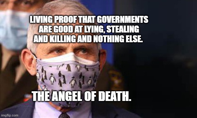 Angry diva Fauci | LIVING PROOF THAT GOVERNMENTS ARE GOOD AT LYING, STEALING AND KILLING AND NOTHING ELSE. THE ANGEL OF DEATH. | image tagged in angry diva fauci | made w/ Imgflip meme maker