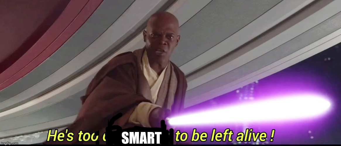 He's too dangerous to be left alive! | SMART | image tagged in he's too dangerous to be left alive | made w/ Imgflip meme maker