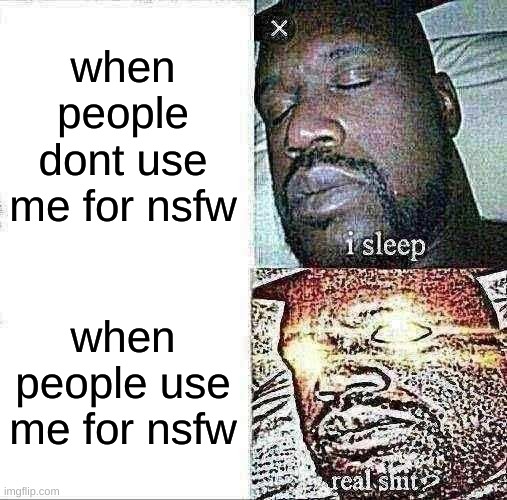 pls don't use me for nsfw | when people dont use me for nsfw; when people use me for nsfw | image tagged in memes,sleeping shaq | made w/ Imgflip meme maker