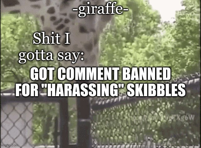 -giraffe- | GOT COMMENT BANNED FOR "HARASSING" SKIBBLES | image tagged in -giraffe- | made w/ Imgflip meme maker