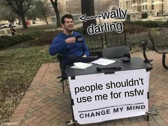 pls don't use me for nsfw | <----wally darling; people shouldn't use me for nsfw | image tagged in memes,change my mind | made w/ Imgflip meme maker