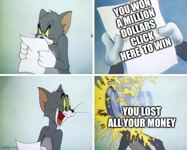 bruh you got rickrolled | YOU WON A MILLION DOLLARS 
CLICK HERE  TO WIN; YOU LOST ALL YOUR MONEY | image tagged in tom and jerry custard pie,memes,funny memes,lol so funny,haha,funny meme | made w/ Imgflip meme maker