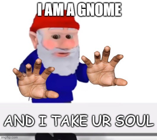 youve been gnomed | I AM A GNOME; AND I TAKE UR SOUL | image tagged in youve been gnomed | made w/ Imgflip meme maker