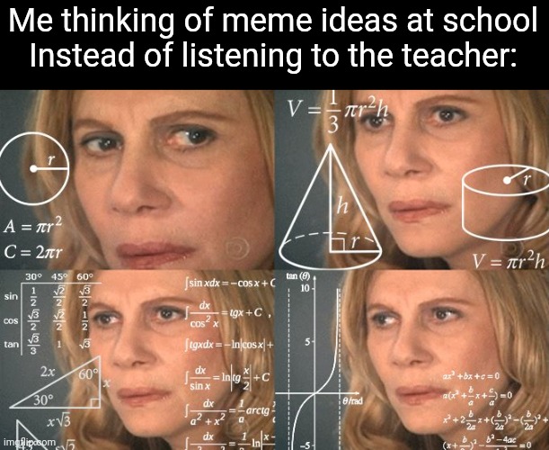 Fr | Me thinking of meme ideas at school Instead of listening to the teacher: | image tagged in calculating meme,memes,school,thinking,relatable,funny | made w/ Imgflip meme maker