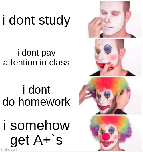 Clown Applying Makeup | i dont study; i dont pay attention in class; i dont do homework; i somehow get A+`s | image tagged in memes,clown applying makeup | made w/ Imgflip meme maker
