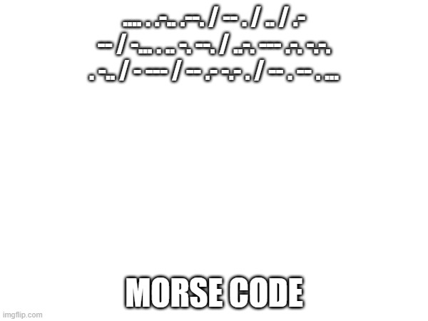 .... . .-.. .--. / -- . / .. / .- -- / -... . .. -. --. / ..-. --- .-. -.-. . -.. / - --- / -- .- -.- . / -- . -- . ... MORSE CODE | made w/ Imgflip meme maker