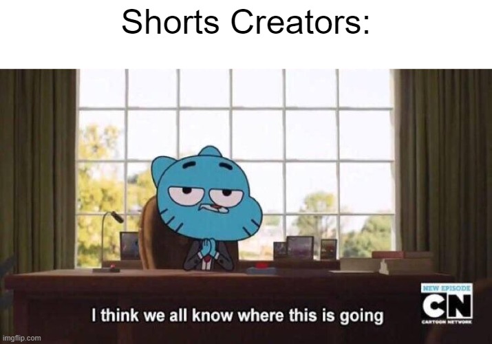 I think we all know where this is going | Shorts Creators: | image tagged in i think we all know where this is going | made w/ Imgflip meme maker