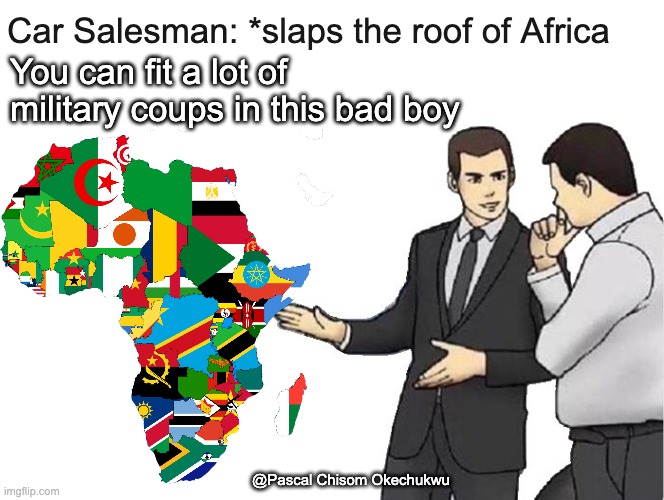 Coups in Africa | Car Salesman: *slaps the roof of Africa; You can fit a lot of military coups in this bad boy; @Pascal Chisom Okechukwu | image tagged in memes,car salesman slaps hood,africa,government,coup | made w/ Imgflip meme maker