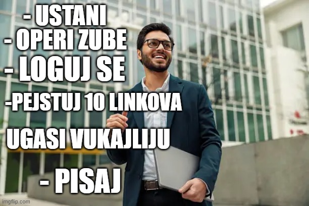 - OPERI ZUBE; - USTANI; - LOGUJ SE; -PEJSTUJ 10 LINKOVA; UGASI VUKAJLIJU; - PISAJ | made w/ Imgflip meme maker