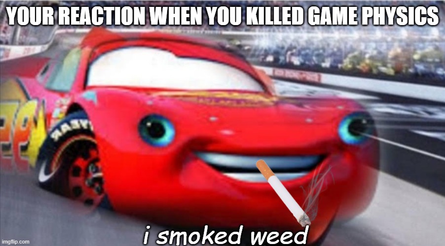 i am not speed | YOUR REACTION WHEN YOU KILLED GAME PHYSICS; i smoked weed | image tagged in i am not speed | made w/ Imgflip meme maker