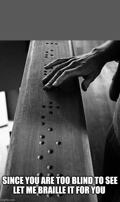 Braille | SINCE YOU ARE TOO BLIND TO SEE
LET ME BRAILLE IT FOR YOU | image tagged in braille | made w/ Imgflip meme maker