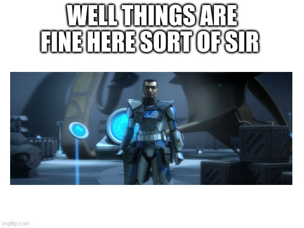 WELL THINGS ARE FINE HERE SORT OF SIR | made w/ Imgflip meme maker