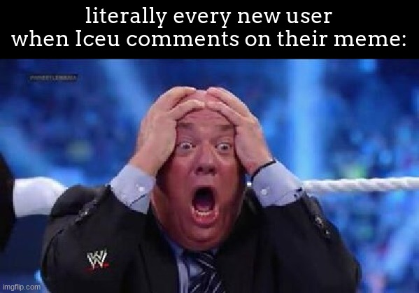 i cant say that i didnt do this lol | literally every new user when Iceu comments on their meme: | image tagged in oh my god | made w/ Imgflip meme maker