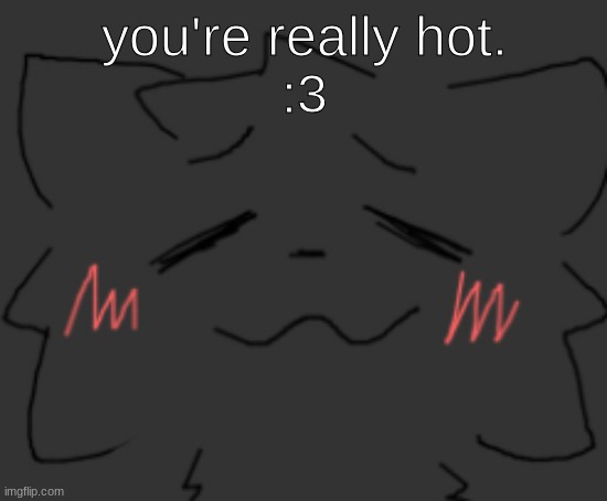 devious temp #1 | you're really hot.
:3 | image tagged in devious temp 1 | made w/ Imgflip meme maker