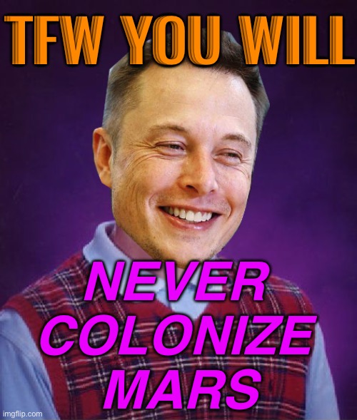You Will Never Colonize Mars | TFW YOU WILL; NEVER 
COLONIZE 
MARS | image tagged in bad luck elon musk | made w/ Imgflip meme maker