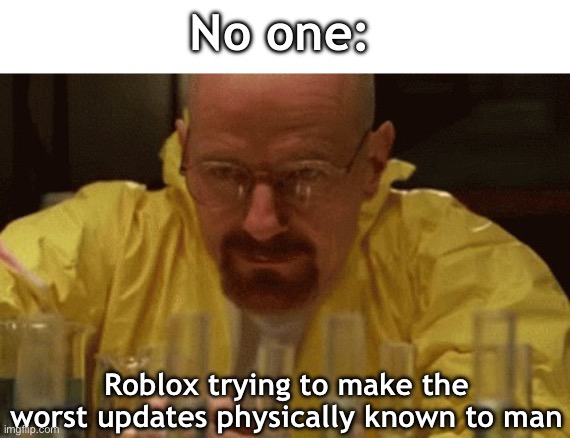 Roblox updates these days… they suck | No one:; Roblox trying to make the worst updates physically known to man | image tagged in walter white cooking,scientist,roblox,update,roblox meme | made w/ Imgflip meme maker