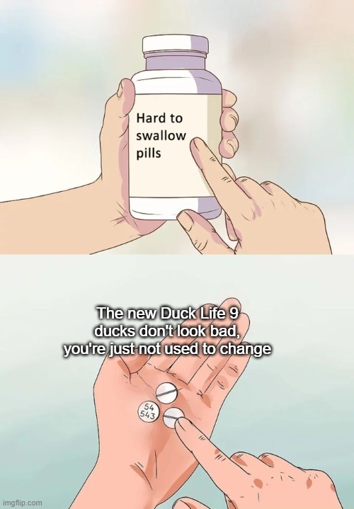 Hard To Swallow Pills | The new Duck Life 9 ducks don't look bad, you're just not used to change | image tagged in memes,hard to swallow pills | made w/ Imgflip meme maker