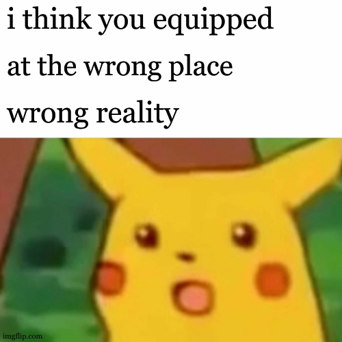 Surprised Pikachu Meme | i think you equipped at the wrong place wrong reality | image tagged in memes,surprised pikachu | made w/ Imgflip meme maker