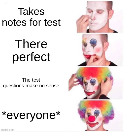The truth | Takes notes for test; There perfect; The test questions make no sense; *everyone* | image tagged in memes,clown applying makeup | made w/ Imgflip meme maker