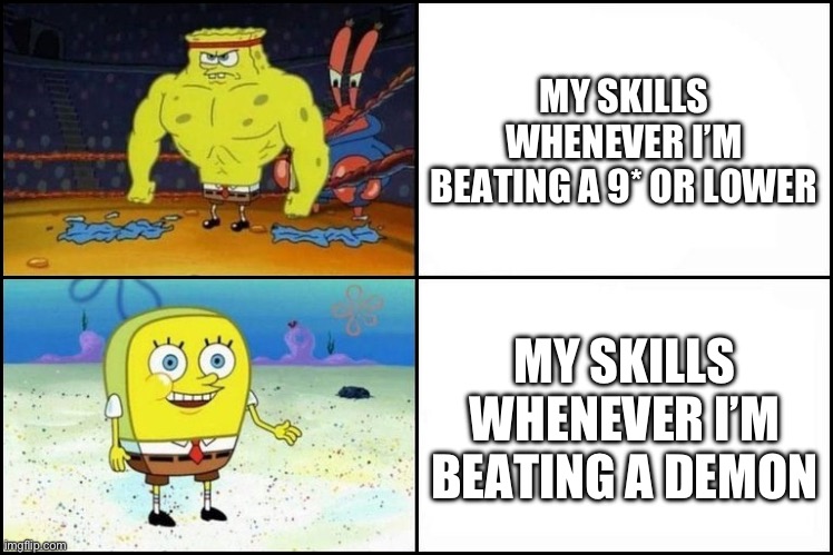 WHY? | MY SKILLS WHENEVER I’M BEATING A 9* OR LOWER; MY SKILLS WHENEVER I’M BEATING A DEMON | image tagged in strong spongebob,geometry dash | made w/ Imgflip meme maker