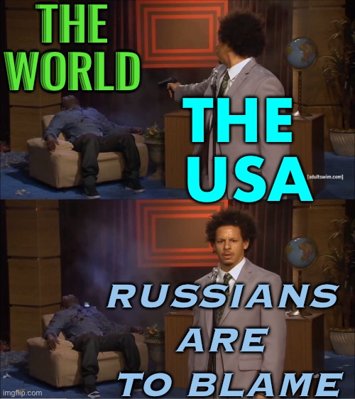 Russia is to blame | THE 
WORLD; THE 
USA; RUSSIANS 
ARE 
TO BLAME | image tagged in memes,who killed hannibal | made w/ Imgflip meme maker