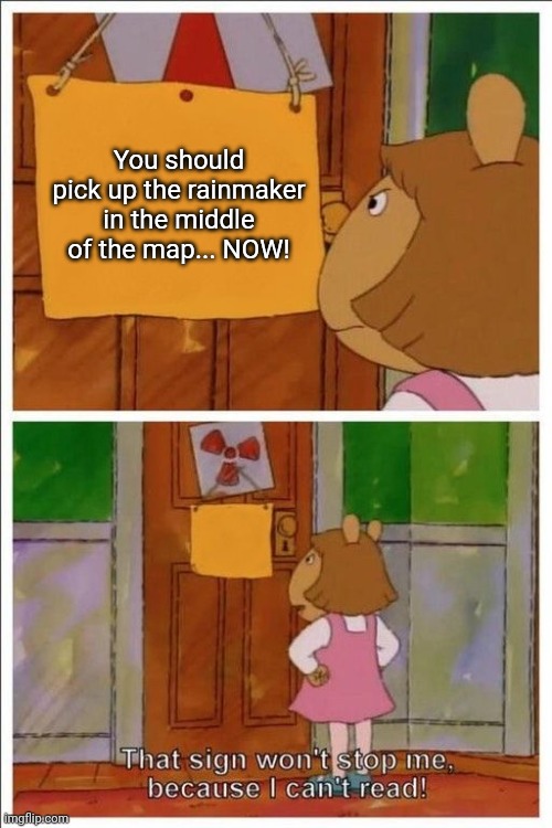 That sign won't stop me! | You should pick up the rainmaker in the middle of the map... NOW! | image tagged in that sign won't stop me | made w/ Imgflip meme maker
