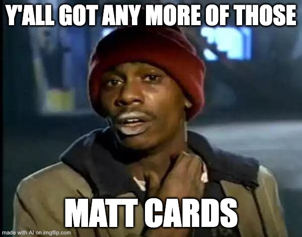 I need MATT CARDS now | Y'ALL GOT ANY MORE OF THOSE; MATT CARDS | image tagged in memes,y'all got any more of that | made w/ Imgflip meme maker