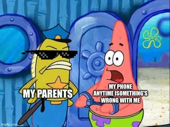 Patrick gets busted | MY PARENTS; MY PHONE ANYTIME ISOMETHING'S WRONG WITH ME | image tagged in patrick gets busted | made w/ Imgflip meme maker