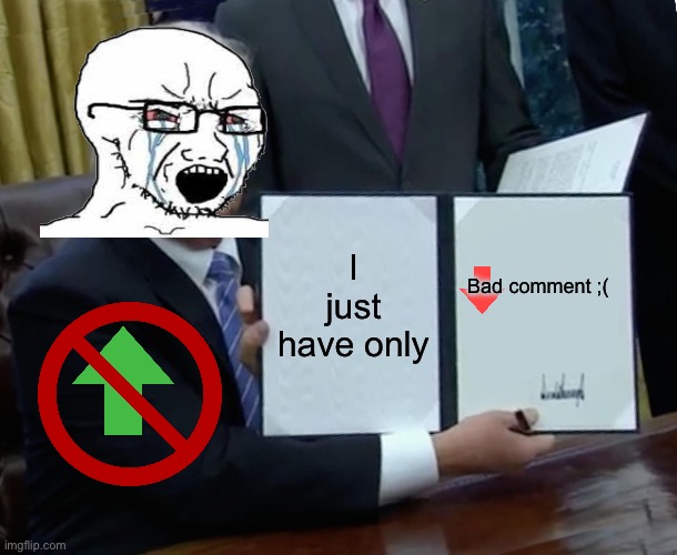Trump Bill Signing | I just have only; Bad comment ;( | image tagged in memes,trump bill signing | made w/ Imgflip meme maker
