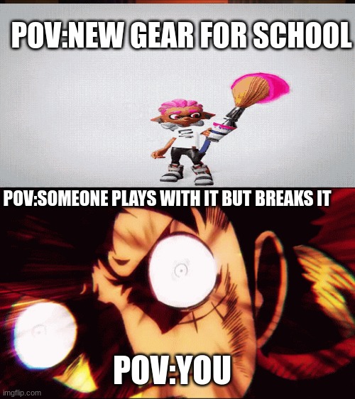 relatable things | POV:NEW GEAR FOR SCHOOL; POV:SOMEONE PLAYS WITH IT BUT BREAKS IT; POV:YOU | image tagged in cool | made w/ Imgflip meme maker