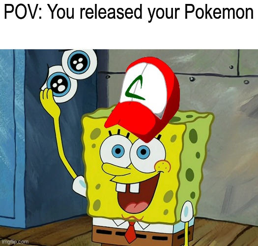 Born without a heart | POV: You released your Pokemon | image tagged in pokemon,video games,gaming,spongebob,memes,SpongebobMemes | made w/ Imgflip meme maker