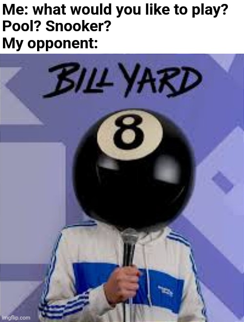 I do not know this musician. I just wanted to find a guy called Bill Yard. | Me: what would you like to play?
Pool? Snooker?
My opponent: | image tagged in billiard,bill yard,pool,snooker,musician,billiards | made w/ Imgflip meme maker
