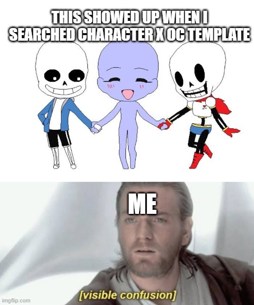 wait some people actually want them BOTH!?!?!?!?!?!no thank you I'll just stick to having papyrus! | THIS SHOWED UP WHEN I SEARCHED CHARACTER X OC TEMPLATE; ME | image tagged in sans,sans undertale,undertale sans,papyrus,undertale papyrus,papyrus undertale | made w/ Imgflip meme maker