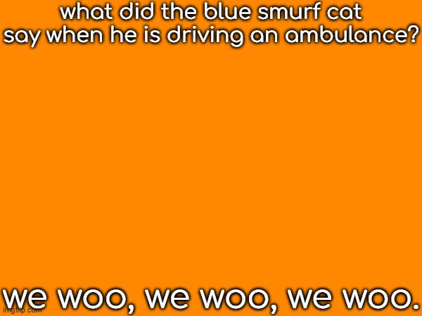 what did the blue smurf cat say when he is driving an ambulance? we woo, we woo, we woo. | made w/ Imgflip meme maker